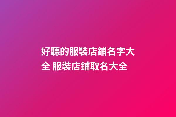 好聽的服裝店鋪名字大全 服裝店鋪取名大全-第1張-店鋪起名-玄機派